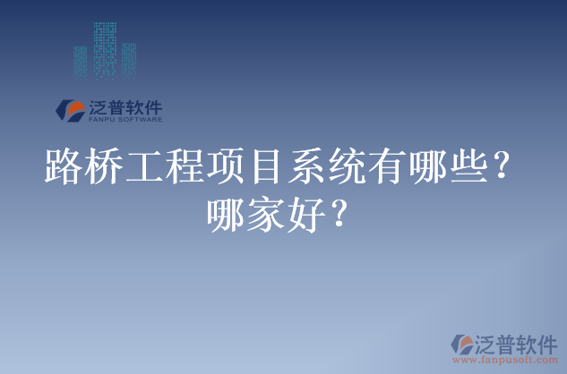 路橋工程項(xiàng)目系統(tǒng)有哪些？哪家好？