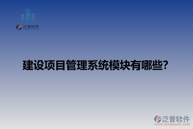 建設項目管理系統(tǒng)模塊有哪些？