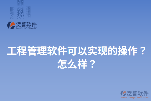 工程管理軟件可以實現(xiàn)的操作？怎么樣？