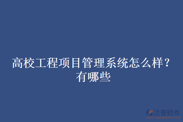 高校工程項(xiàng)目管理系統(tǒng)怎么樣？有哪些