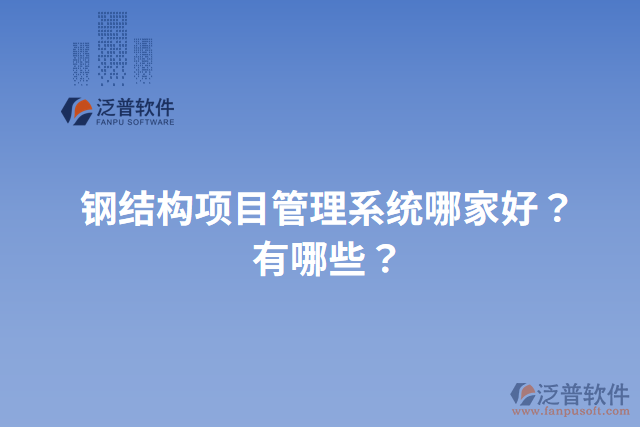 鋼結(jié)構(gòu)項(xiàng)目管理系統(tǒng)哪家好？有哪些？