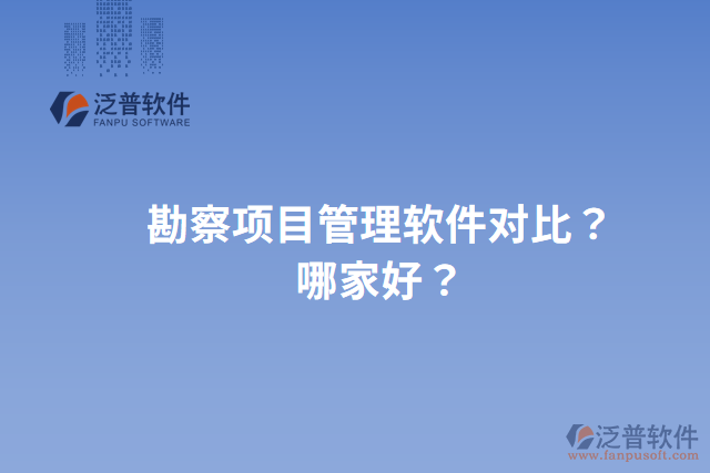勘察項(xiàng)目管理軟件對(duì)比？哪家好？