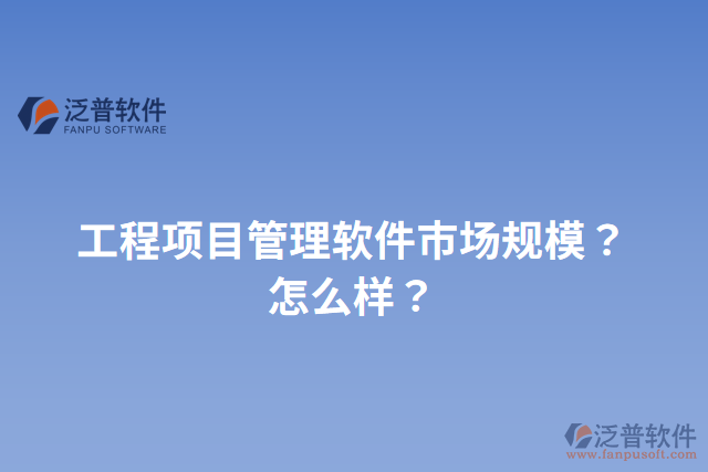 工程項目管理軟件市場規(guī)模？怎么樣？