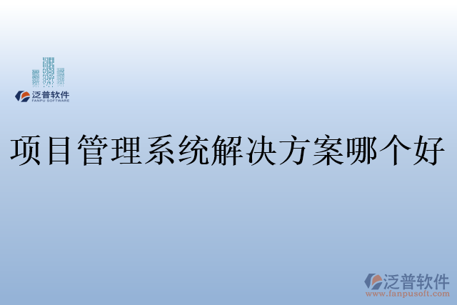 項(xiàng)目管理系統(tǒng)解決方案哪個(gè)好