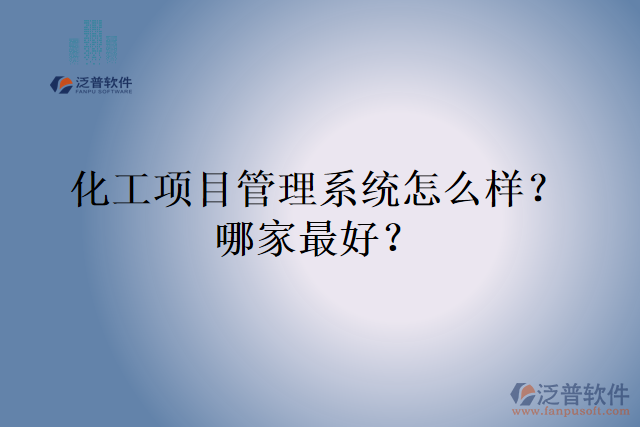 化工項(xiàng)目管理系統(tǒng)怎么樣？哪家最好？