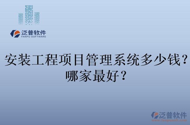 安裝工程項(xiàng)目管理系統(tǒng)多少錢？哪家最好？