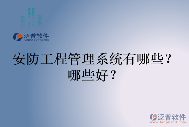 安防工程管理系統(tǒng)有哪些？哪些好？