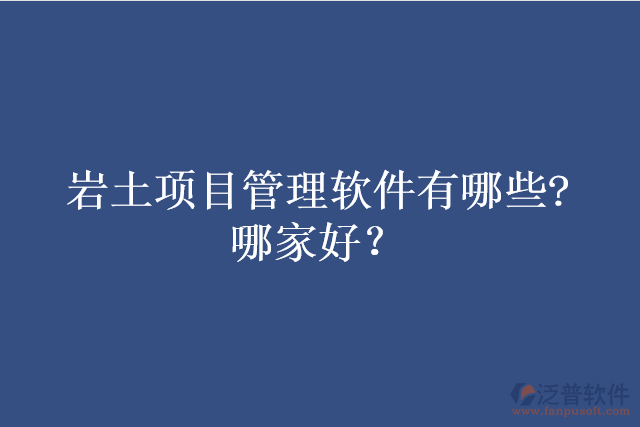 巖土項(xiàng)目管理軟件有哪些?哪家好？