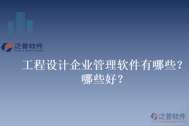 工程設(shè)計企業(yè)管理軟件有哪些？哪些好？