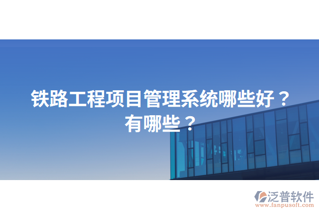 鐵路工程項目管理系統(tǒng)哪些好？有哪些？