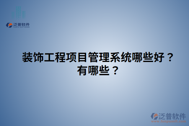 裝飾工程項(xiàng)目管理系統(tǒng)哪些好？有哪些？