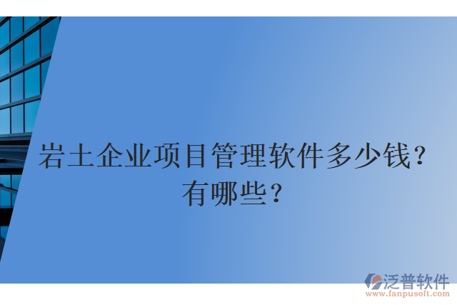 巖土企業(yè)項(xiàng)目管理軟件多少錢？有哪些？