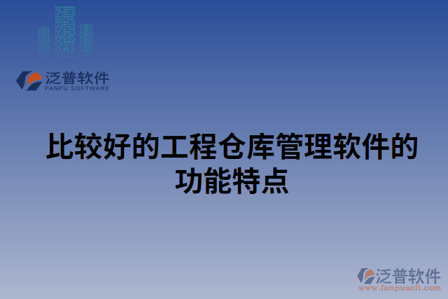 比較好的工程倉(cāng)庫管理軟件的功能特點(diǎn)