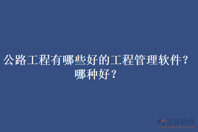 公路工程有哪些好的工程管理軟件？哪種好？