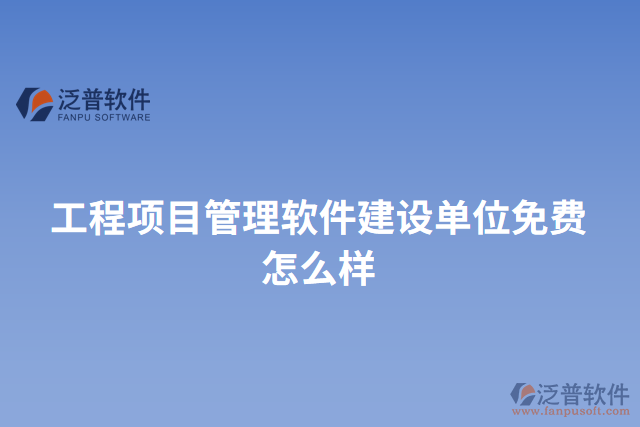 工程項目管理軟件建設(shè)單位免費怎么樣