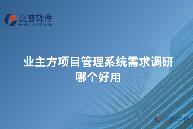 業(yè)主方項(xiàng)目管理系統(tǒng)需求調(diào)研哪個好用