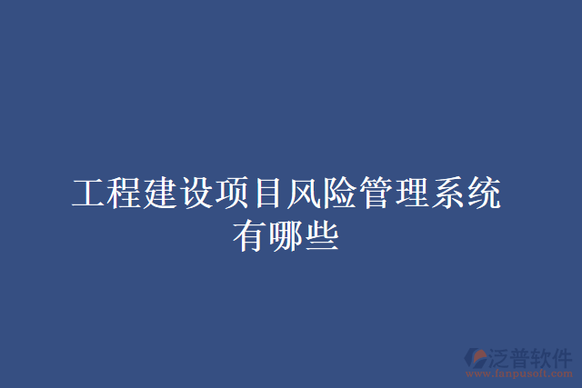 工程建設(shè)項目風險管理系統(tǒng)有哪些