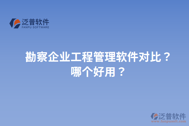 勘察企業(yè)工程管理軟件對(duì)比？哪個(gè)好用？