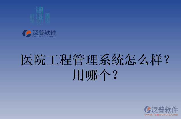 醫(yī)院工程管理系統(tǒng)怎么樣？用哪個？