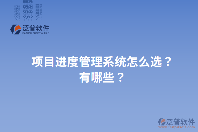 項目進度管理系統(tǒng)怎么選？有哪些？
