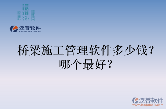橋梁施工管理軟件多少錢？哪個(gè)最好？