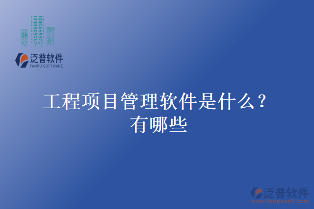 工程項(xiàng)目管理軟件是什么？有哪些