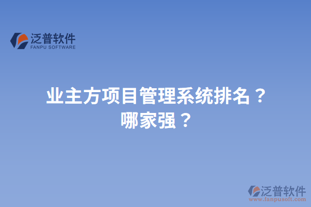 業(yè)主方項目管理系統(tǒng)排名？哪家強？