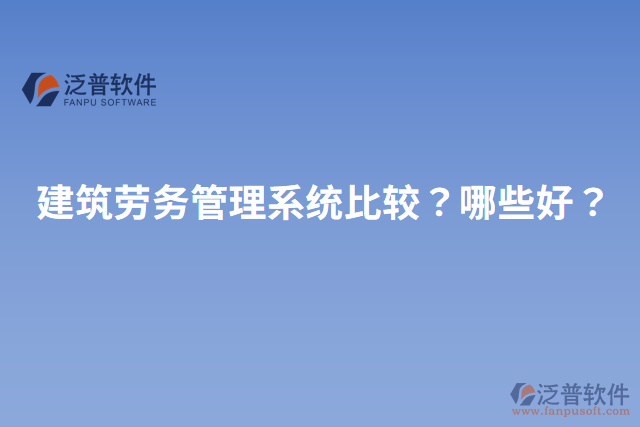 建筑勞務(wù)管理系統(tǒng)比較？哪些好？