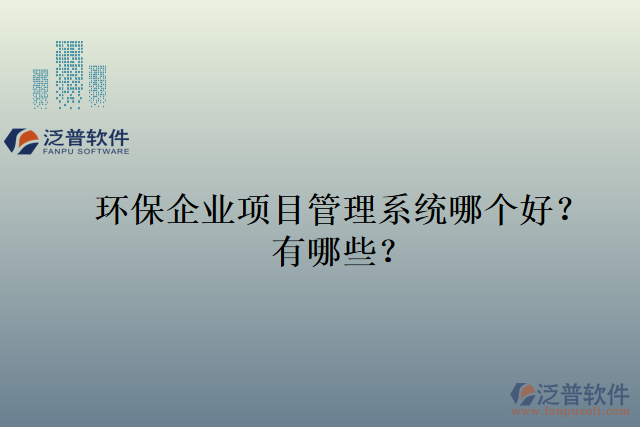 環(huán)保企業(yè)項目管理系統(tǒng)哪個好？有哪些？