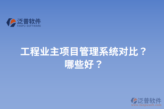 工程業(yè)主項(xiàng)目管理系統(tǒng)對(duì)比？哪些好？