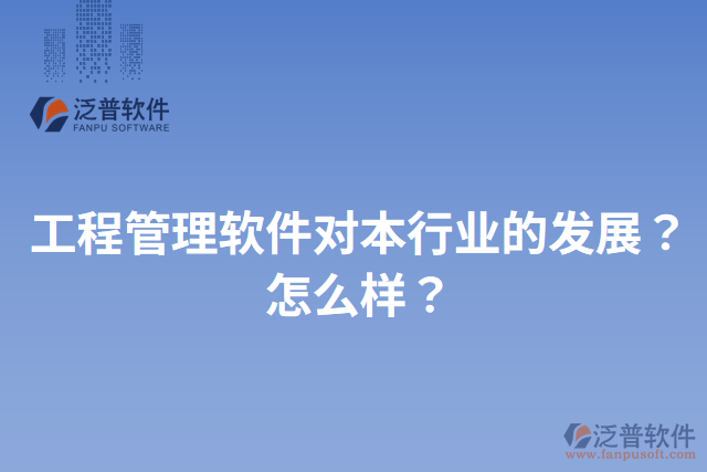 工程管理軟件對本行業(yè)的發(fā)展？怎么樣？
