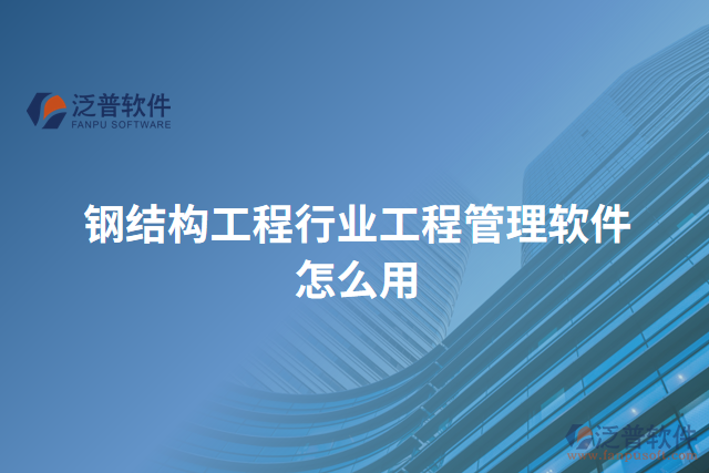 鋼結(jié)構工程行業(yè)工程管理軟件怎么用