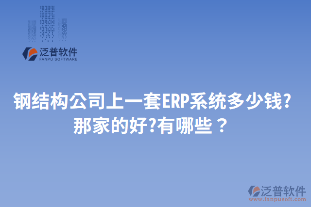 鋼結構公司上一套ERP系統(tǒng)多少錢?那家的好?有哪些？
