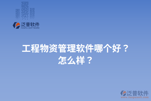 工程物資管理軟件哪個(gè)好？怎么樣？