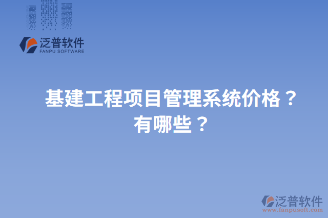 基建工程項(xiàng)目管理系統(tǒng)價(jià)格？有哪些？