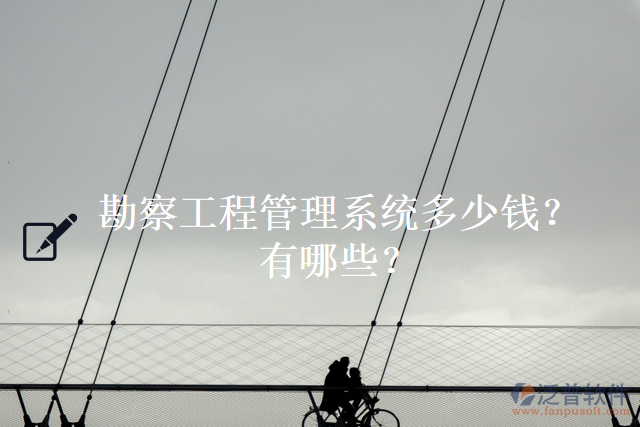 勘察工程管理系統(tǒng)多少錢？有哪些？