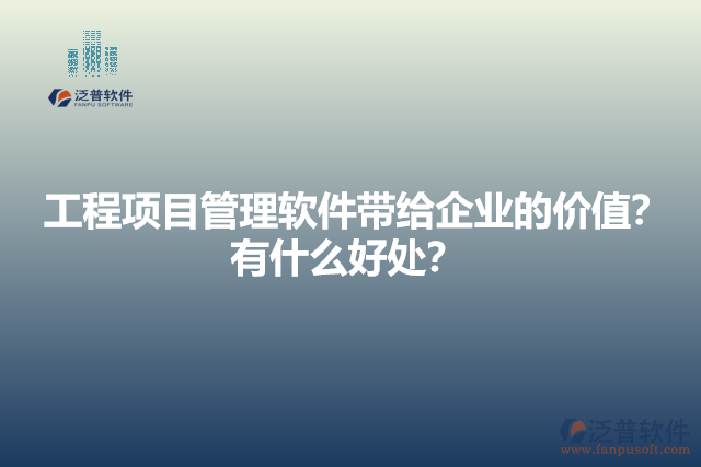 工程項(xiàng)目管理軟件帶給企業(yè)的價(jià)值？有什么好處？