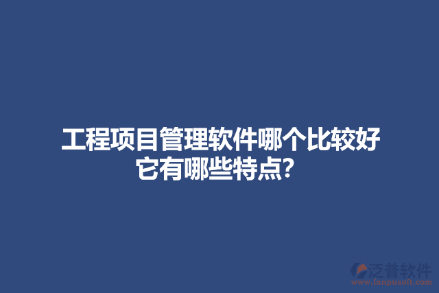 工程項目管理軟件哪個比較好 它有哪些特點？