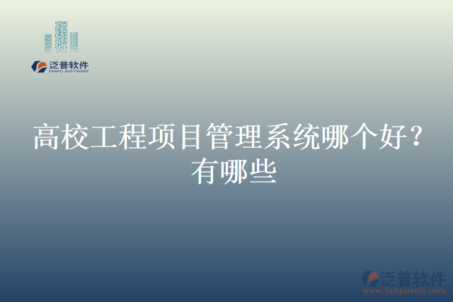 高校工程項(xiàng)目管理系統(tǒng)哪個(gè)好？有哪些