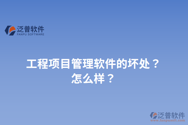 工程項(xiàng)目管理軟件的壞處？怎么樣？