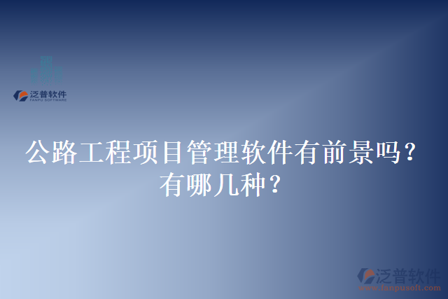 公路工程項(xiàng)目管理軟件有前景嗎？有哪幾種？