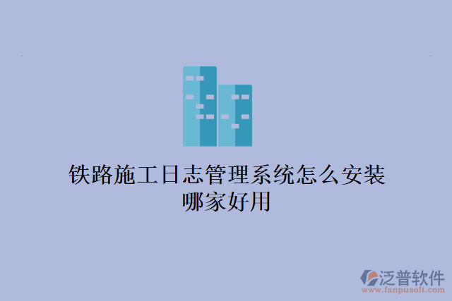 鐵路施工日志管理系統(tǒng)怎么安裝？哪家好用？