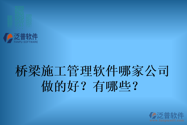 橋梁施工管理軟件哪家公司 做的好？有哪些？