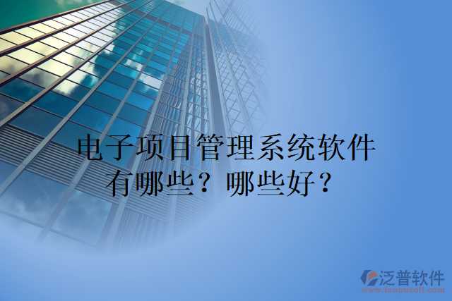 電子項(xiàng)目管理系統(tǒng)軟件有哪些？哪些好？