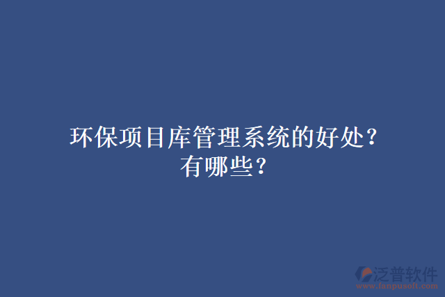環(huán)保項(xiàng)目庫管理系統(tǒng)的好處？有哪些？