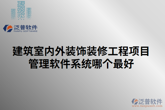 建筑室內外裝飾裝修工程項目管理軟件系統(tǒng)哪個最好