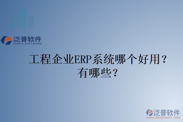 工程企業(yè)ERP系統(tǒng)哪個好用？有哪些？