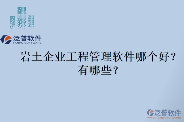 巖土企業(yè)工程管理軟件哪個好？有哪些？