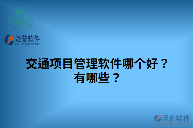 交通項(xiàng)目管理軟件哪個好？有哪些？