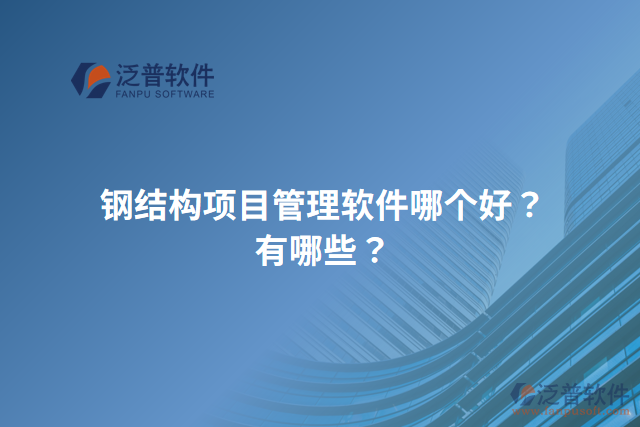 鋼結(jié)構(gòu)項(xiàng)目管理軟件哪個好？有哪些？